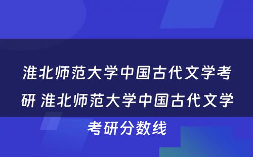 淮北师范大学中国古代文学考研 淮北师范大学中国古代文学考研分数线