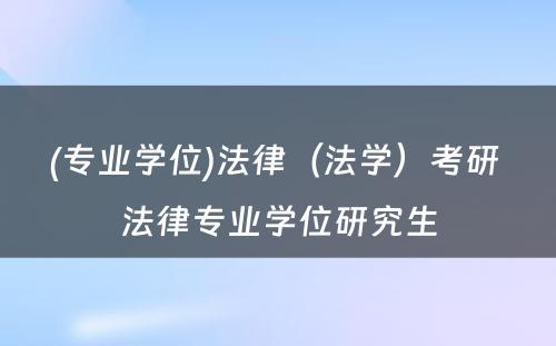 (专业学位)法律（法学）考研 法律专业学位研究生