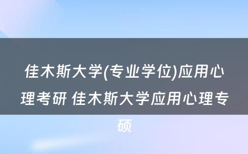 佳木斯大学(专业学位)应用心理考研 佳木斯大学应用心理专硕