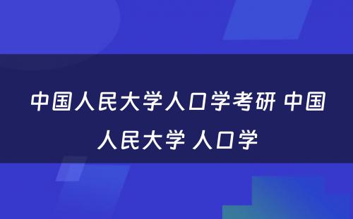 中国人民大学人口学考研 中国人民大学 人口学