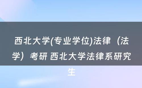 西北大学(专业学位)法律（法学）考研 西北大学法律系研究生