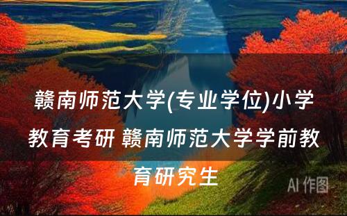 赣南师范大学(专业学位)小学教育考研 赣南师范大学学前教育研究生