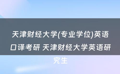 天津财经大学(专业学位)英语口译考研 天津财经大学英语研究生