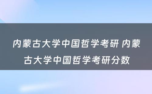 内蒙古大学中国哲学考研 内蒙古大学中国哲学考研分数