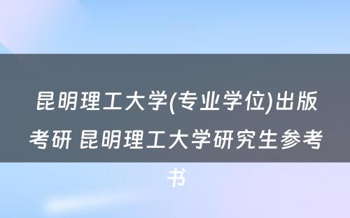 昆明理工大学(专业学位)出版考研 昆明理工大学研究生参考书