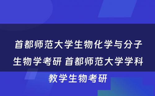 首都师范大学生物化学与分子生物学考研 首都师范大学学科教学生物考研