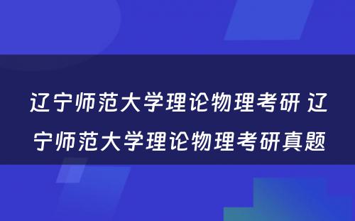 辽宁师范大学理论物理考研 辽宁师范大学理论物理考研真题