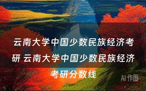 云南大学中国少数民族经济考研 云南大学中国少数民族经济考研分数线