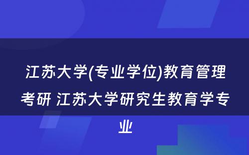 江苏大学(专业学位)教育管理考研 江苏大学研究生教育学专业