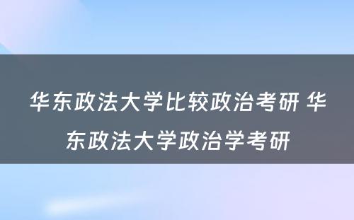 华东政法大学比较政治考研 华东政法大学政治学考研