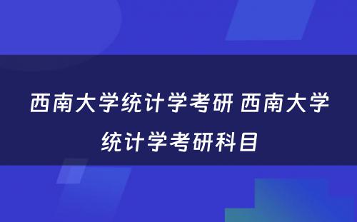 西南大学统计学考研 西南大学统计学考研科目