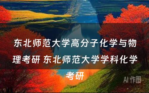 东北师范大学高分子化学与物理考研 东北师范大学学科化学考研