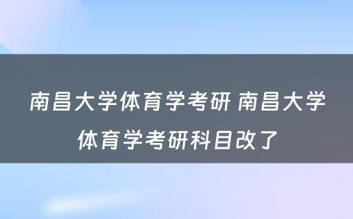 南昌大学体育学考研 南昌大学体育学考研科目改了