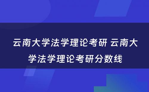 云南大学法学理论考研 云南大学法学理论考研分数线