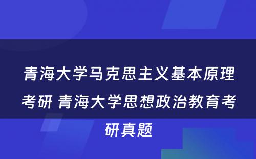 青海大学马克思主义基本原理考研 青海大学思想政治教育考研真题