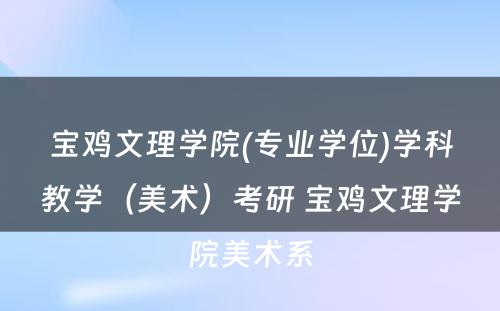 宝鸡文理学院(专业学位)学科教学（美术）考研 宝鸡文理学院美术系