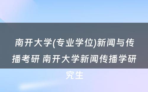 南开大学(专业学位)新闻与传播考研 南开大学新闻传播学研究生