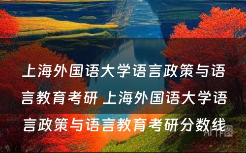 上海外国语大学语言政策与语言教育考研 上海外国语大学语言政策与语言教育考研分数线