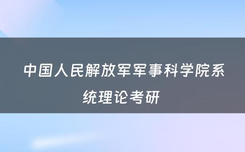 中国人民解放军军事科学院系统理论考研 