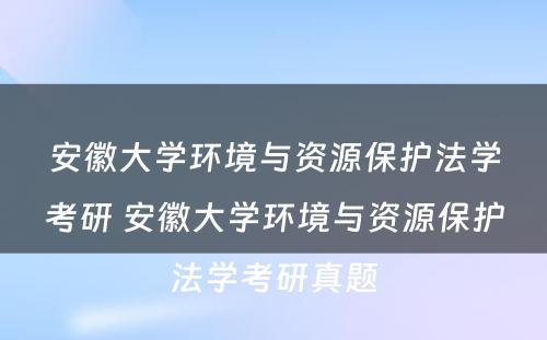 安徽大学环境与资源保护法学考研 安徽大学环境与资源保护法学考研真题