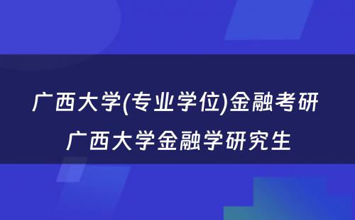 广西大学(专业学位)金融考研 广西大学金融学研究生