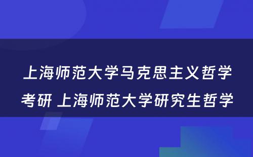 上海师范大学马克思主义哲学考研 上海师范大学研究生哲学