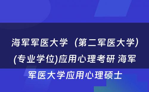 海军军医大学（第二军医大学）(专业学位)应用心理考研 海军军医大学应用心理硕士