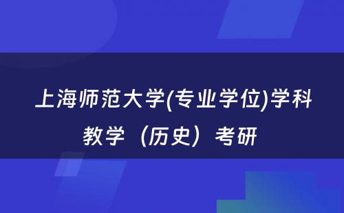 上海师范大学(专业学位)学科教学（历史）考研 