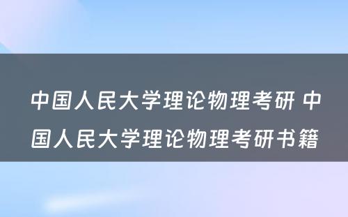 中国人民大学理论物理考研 中国人民大学理论物理考研书籍