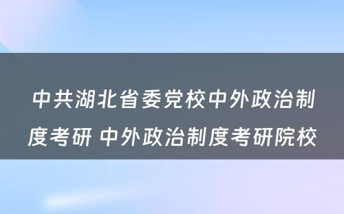 中共湖北省委党校中外政治制度考研 中外政治制度考研院校