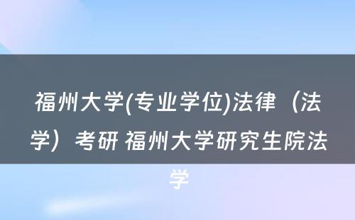 福州大学(专业学位)法律（法学）考研 福州大学研究生院法学