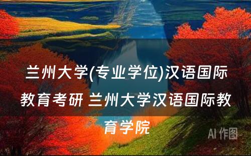 兰州大学(专业学位)汉语国际教育考研 兰州大学汉语国际教育学院