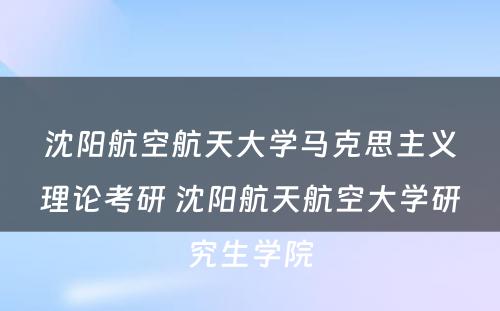 沈阳航空航天大学马克思主义理论考研 沈阳航天航空大学研究生学院