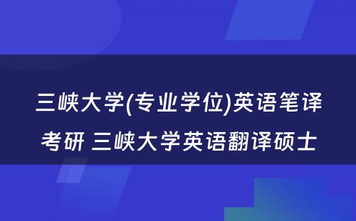 三峡大学(专业学位)英语笔译考研 三峡大学英语翻译硕士