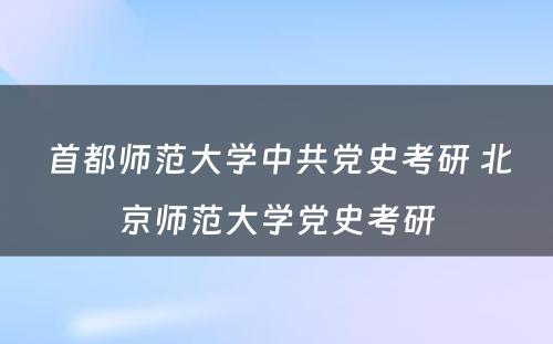 首都师范大学中共党史考研 北京师范大学党史考研