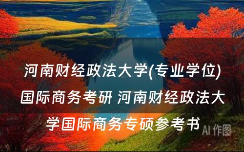 河南财经政法大学(专业学位)国际商务考研 河南财经政法大学国际商务专硕参考书