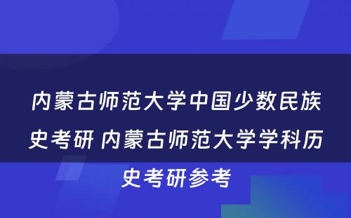 内蒙古师范大学中国少数民族史考研 内蒙古师范大学学科历史考研参考