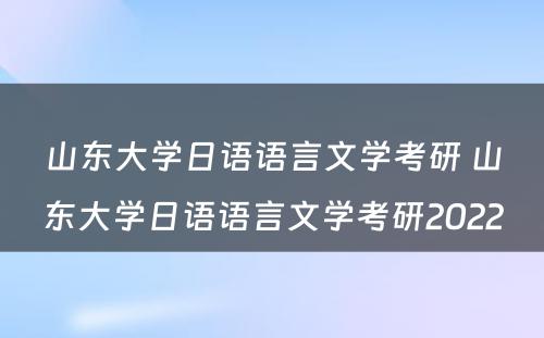 山东大学日语语言文学考研 山东大学日语语言文学考研2022