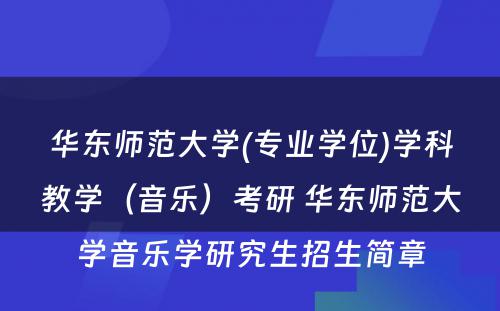 华东师范大学(专业学位)学科教学（音乐）考研 华东师范大学音乐学研究生招生简章