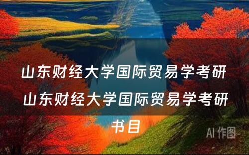 山东财经大学国际贸易学考研 山东财经大学国际贸易学考研书目