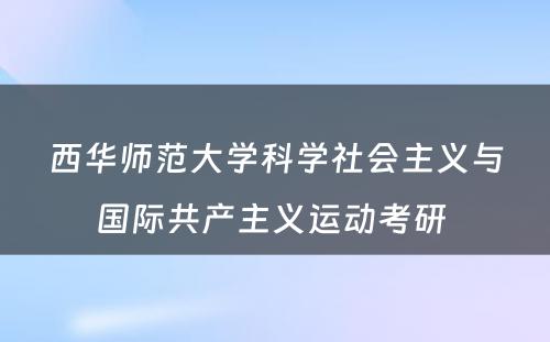 西华师范大学科学社会主义与国际共产主义运动考研 