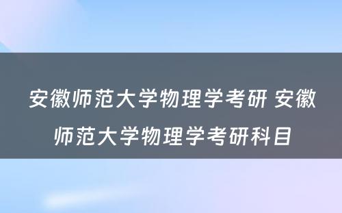 安徽师范大学物理学考研 安徽师范大学物理学考研科目