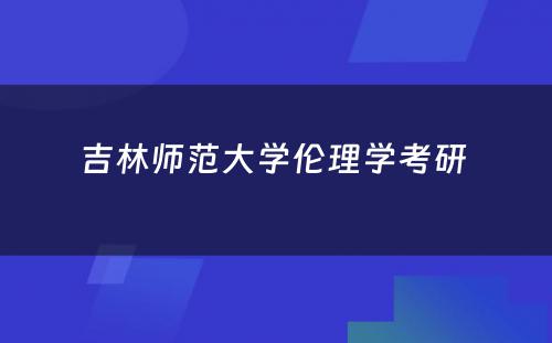 吉林师范大学伦理学考研 