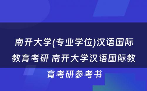 南开大学(专业学位)汉语国际教育考研 南开大学汉语国际教育考研参考书