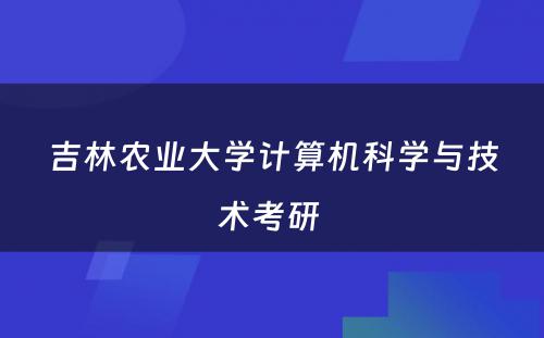 吉林农业大学计算机科学与技术考研 