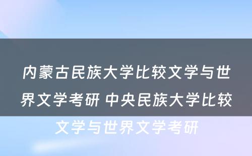 内蒙古民族大学比较文学与世界文学考研 中央民族大学比较文学与世界文学考研