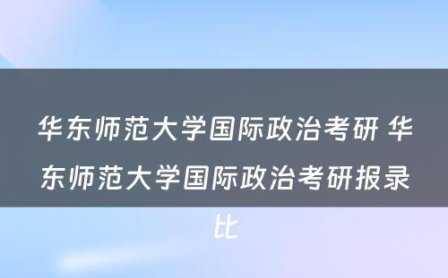 华东师范大学国际政治考研 华东师范大学国际政治考研报录比