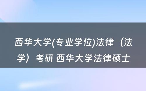 西华大学(专业学位)法律（法学）考研 西华大学法律硕士