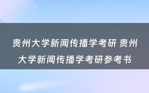 贵州大学新闻传播学考研 贵州大学新闻传播学考研参考书