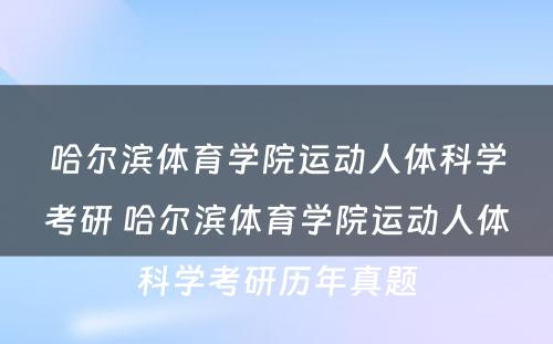 哈尔滨体育学院运动人体科学考研 哈尔滨体育学院运动人体科学考研历年真题